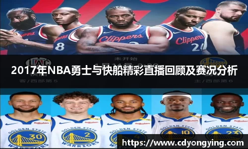 2017年NBA勇士与快船精彩直播回顾及赛况分析