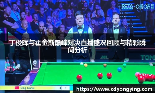 丁俊晖与霍金斯巅峰对决直播盛况回顾与精彩瞬间分析