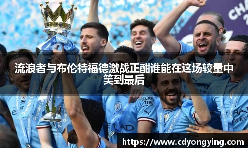 流浪者与布伦特福德激战正酣谁能在这场较量中笑到最后