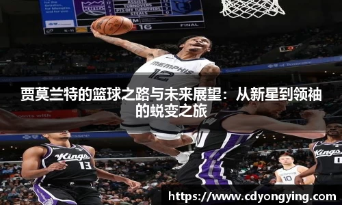贾莫兰特的篮球之路与未来展望：从新星到领袖的蜕变之旅