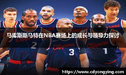 马库斯斯马特在NBA赛场上的成长与领导力探讨